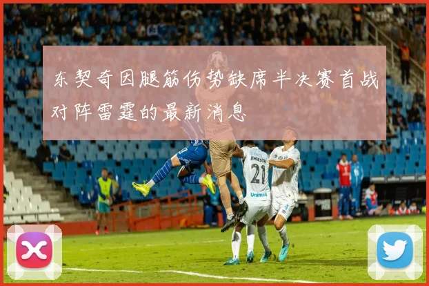 东契奇因腿筋伤势缺席半决赛首战对阵雷霆的最新消息