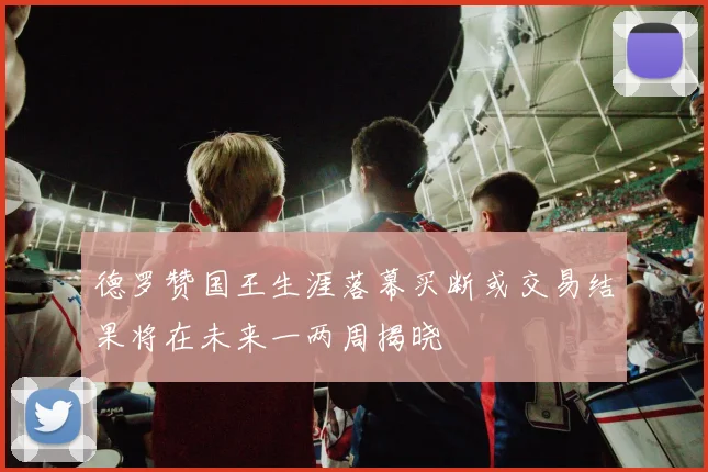 德罗赞国王生涯落幕买断或交易结果将在未来一两周揭晓