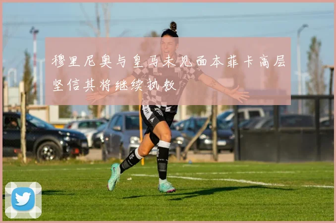 穆里尼奥与皇马未见面本菲卡高层坚信其将继续执教