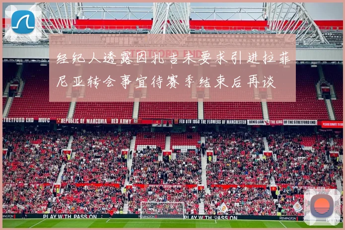 经纪人透露因扎吉未要求引进拉菲尼亚转会事宜待赛季结束后再谈