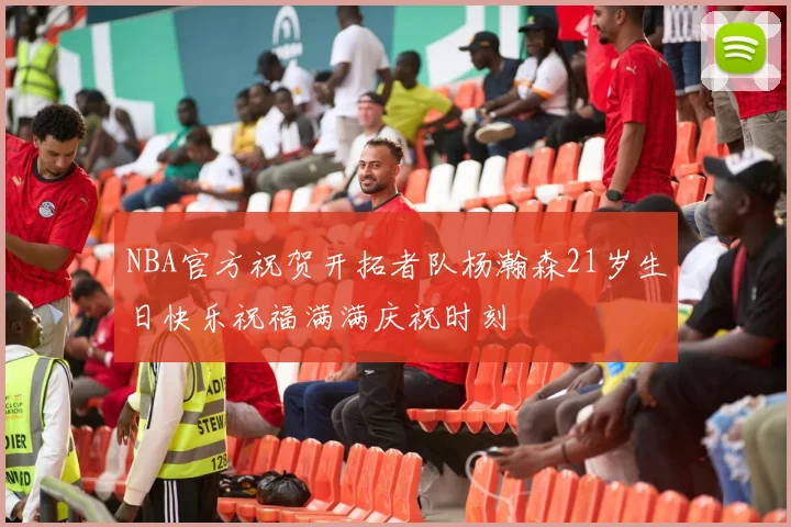 NBA官方祝贺开拓者队杨瀚森21岁生日快乐祝福满满庆祝时刻