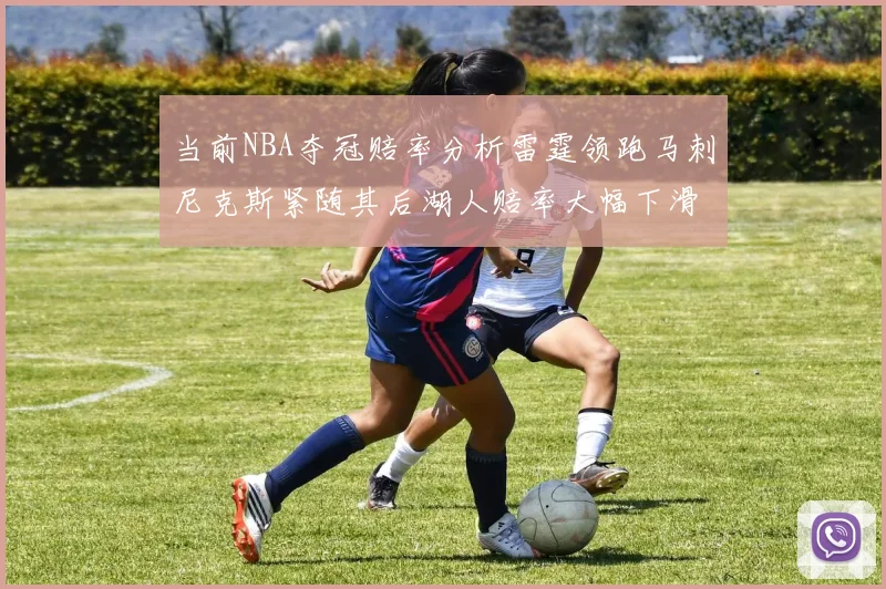当前NBA夺冠赔率分析雷霆领跑马刺尼克斯紧随其后湖人赔率大幅下滑