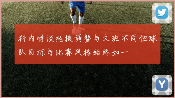 科内特谈轮换调整与文班不同但球队目标与比赛风格始终如一