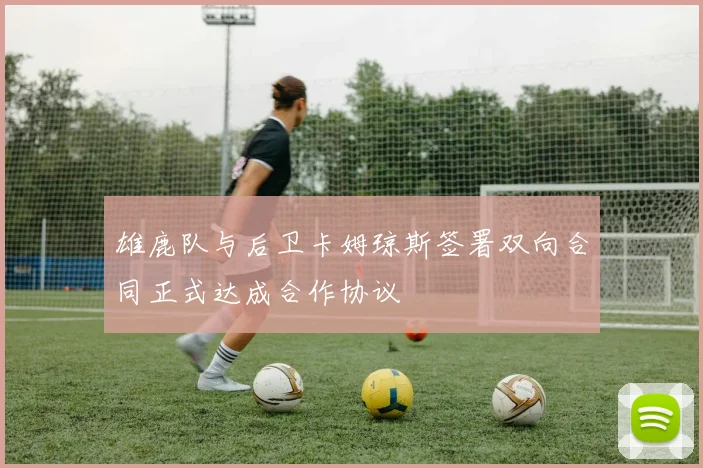 雄鹿队与后卫卡姆琼斯签署双向合同正式达成合作协议