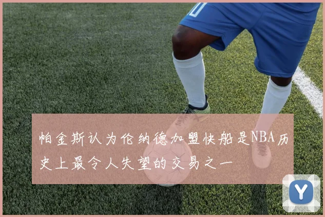 帕金斯认为伦纳德加盟快船是NBA历史上最令人失望的交易之一