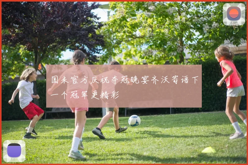 国米官方庆祝夺冠晚宴齐沃寄语下一个冠军更精彩