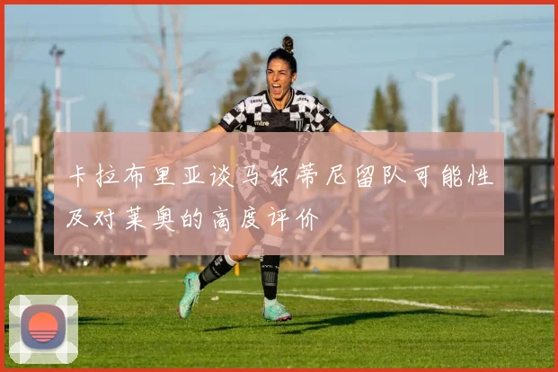 卡拉布里亚谈马尔蒂尼留队可能性及对莱奥的高度评价