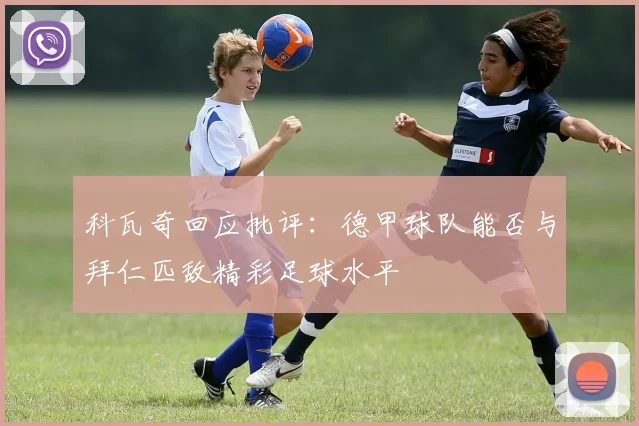 科瓦奇回应批评：德甲球队能否与拜仁匹敌精彩足球水平