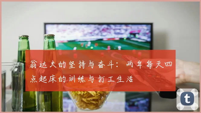 翁达夫的坚持与奋斗：两年每天四点起床的训练与打工生活