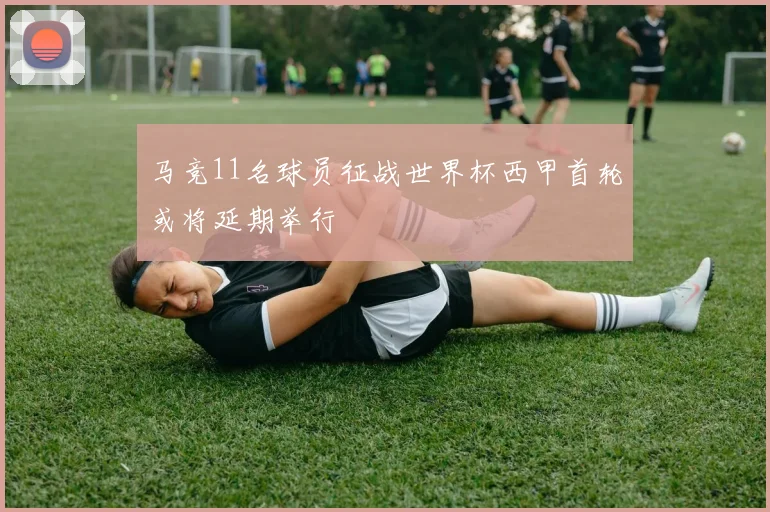 马竞11名球员征战世界杯西甲首轮或将延期举行